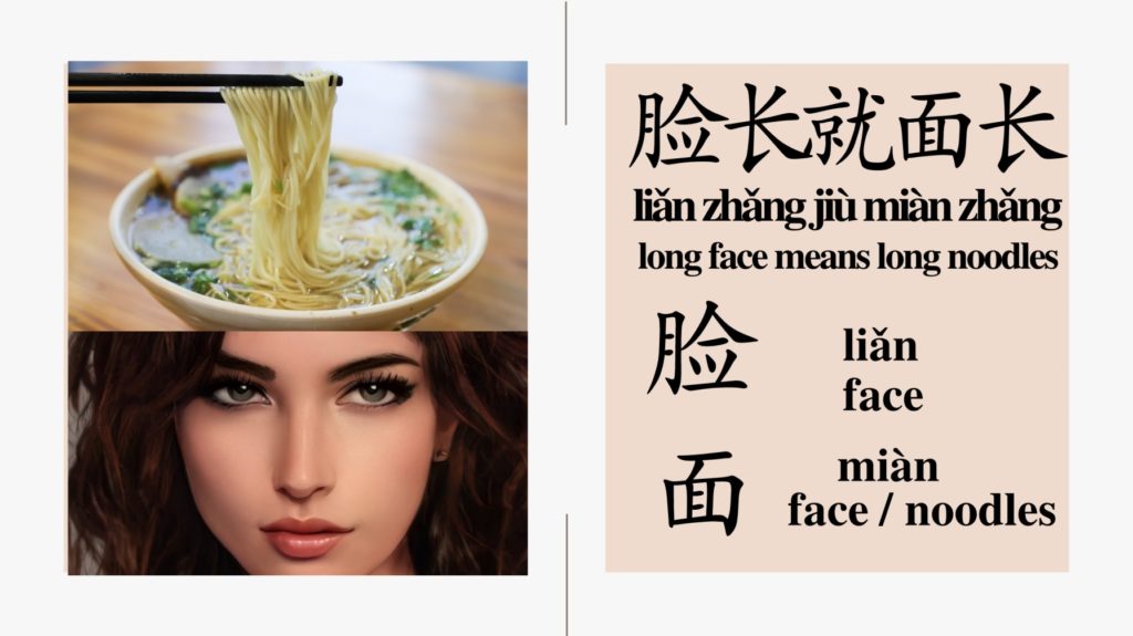 The Chinese word for face is lian or mian. Mian is also noodles in Chinese.